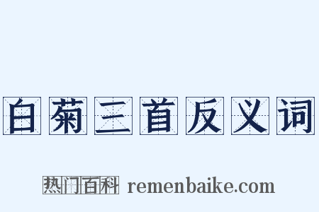 白菊三首反义词是什么意思的图片